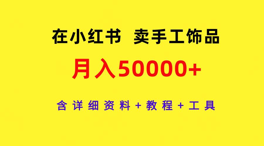 (9585期)在小红书卖手工饰品，月入50000+，含详细资料+教程+工具-heixxmi