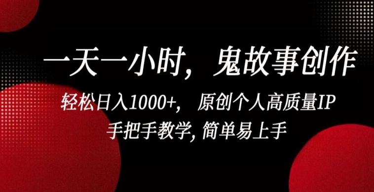 一天一小时，鬼故事创作， 轻松日入1000+， 原创个人高质量IP，手把手教学, 简单易上手【揭秘】-heixxmi