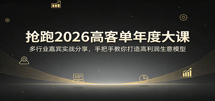 抢跑2026高客单年度大课：多行业嘉宾实战分享，手把手教你打造高利润生意模型-heixxmi