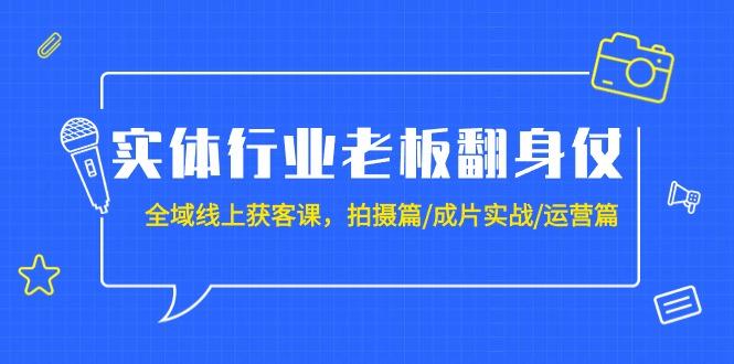 (9332期)实体行业老板翻身仗：全域-线上获客课，拍摄篇/成片实战/运营篇(20节课)-heixxmi