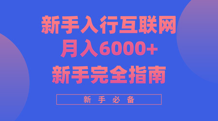 (10058期)互联网新手月入6000+完全指南 十年创业老兵用心之作，帮助小白快速入门-heixxmi