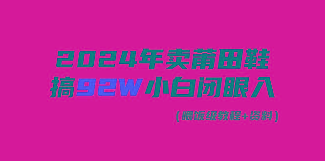 (9329期)2024年卖莆田鞋，搞了92W，小白闭眼操作！-heixxmi