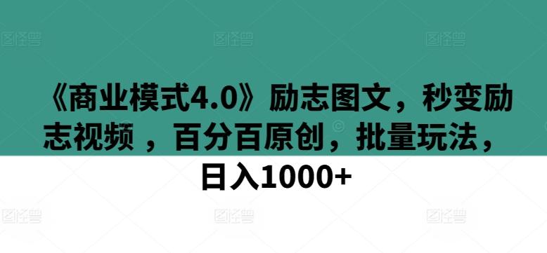 《商业模式4.0》励志图文，秒变励志视频 ，百分百原创，批量玩法，日入1000+【揭秘】-heixxmi