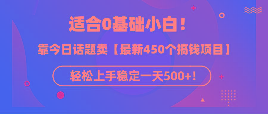 (9268期)适合0基础小白！靠今日话题卖【最新450个搞钱方法】轻松上手稳定一天500+！-heixxmi