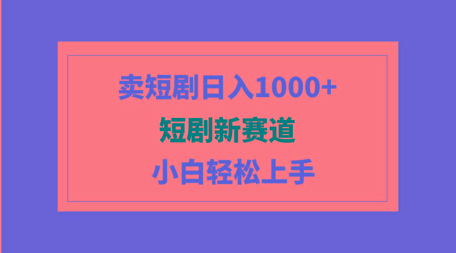(9467期)短剧新赛道：卖短剧日入1000+，小白轻松上手，可批量-heixxmi