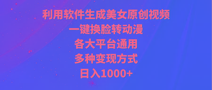(9482期)利用软件生成美女原创视频，一键换脸转动漫，各大平台通用，多种变现方式-heixxmi