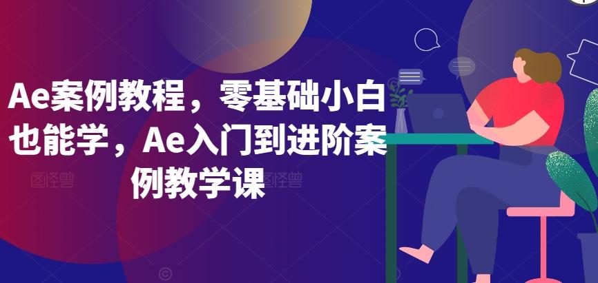 Ae案例教程，零基础小白也能学，Ae入门到进阶案例教学课-heixxmi