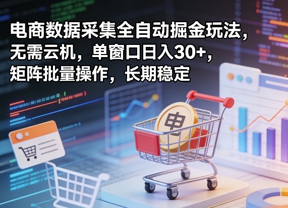 独家电商数据采集全自动掘金玩法，无需云机，单窗口日入30+，矩阵批量操作，长期稳定【揭秘】-heixxmi