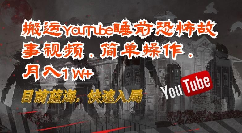 搬运YouTube睡前恐怖故事视频，简单操作，月入1W+，目前蓝海，快速入局【揭秘】-heixxmi