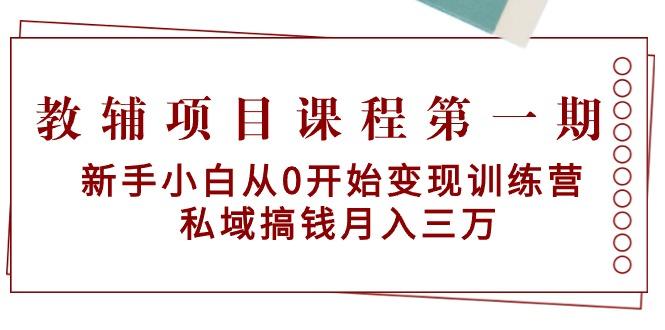 教辅项目课程第一期：新手小白从0开始变现训练营  私域搞钱月入三万-heixxmi