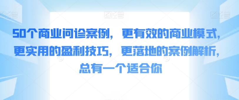50个商业问诊案例，更有效的商业模式，更实用的盈利技巧，更落地的案例解析，总有一个适合你-heixxmi