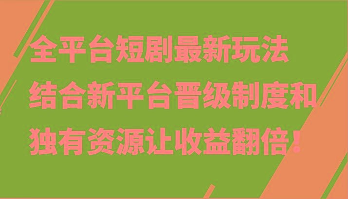 全平台短剧最新玩法，结合新平台晋级制度和独有资源让收益翻倍！-heixxmi