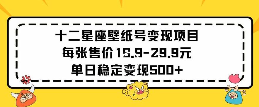 十二星座壁纸号变现项目每张售价19元单日稳定变现500+以上【揭秘】-heixxmi