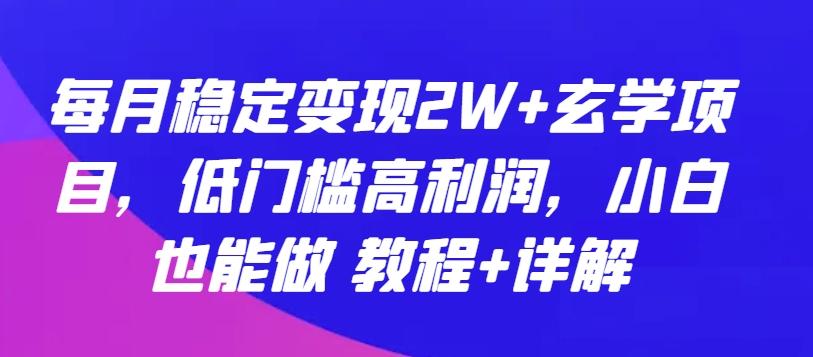每月稳定变现2W+玄学项目，低门槛高利润，小白也能做 教程+详解【揭秘】-heixxmi
