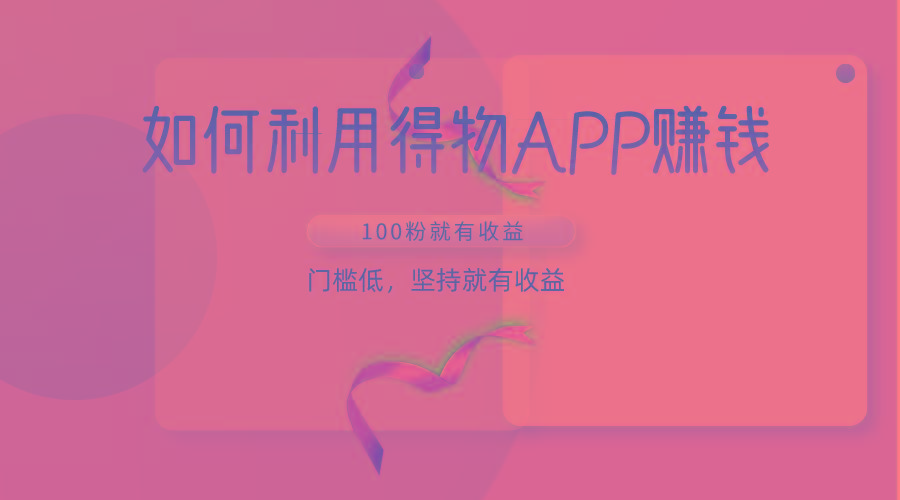 如何利用得物APP赚收益，100粉就可以赚收益，门槛低，坚持就有收益-heixxmi