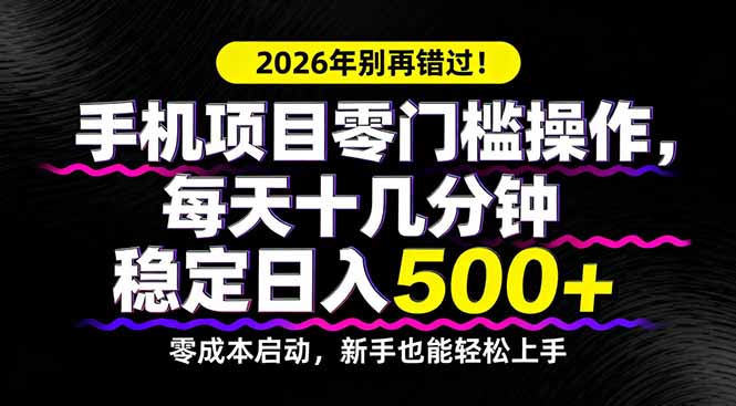 2026年别再错过！手机项目零门槛操作，每天十几分钟稳定日入500+-heixxmi