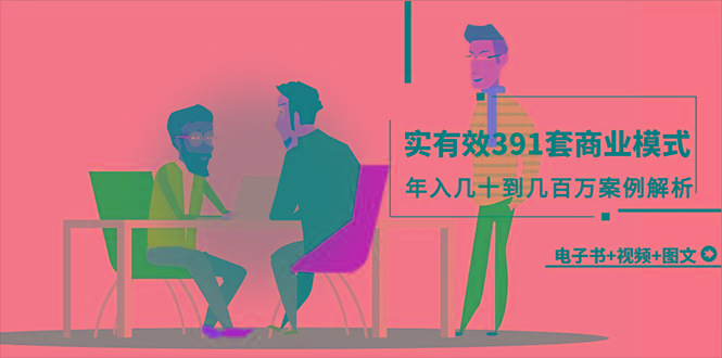 (9607期)真实有效391套商业模式，年入几十到几百万案例解析(电子书+视频+图文)-heixxmi