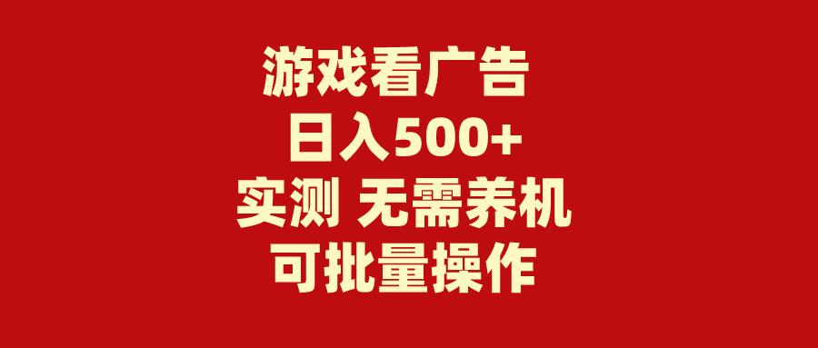 (9904期)游戏看广告 无需养机 操作简单 没有成本 日入500+-heixxmi