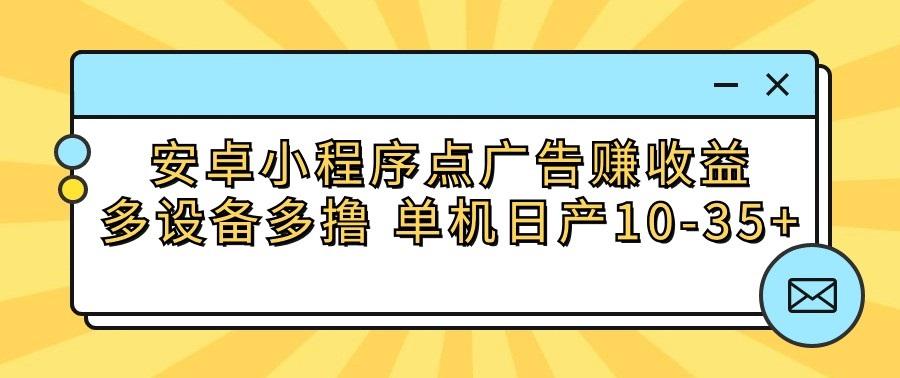 安卓小程序点广告赚收益，多设备多撸 单机日产10-35+-heixxmi
