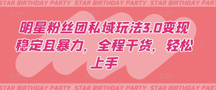明星粉丝团私域玩法3.0变现稳定且暴力，全程干货，轻松上手【揭秘】-heixxmi