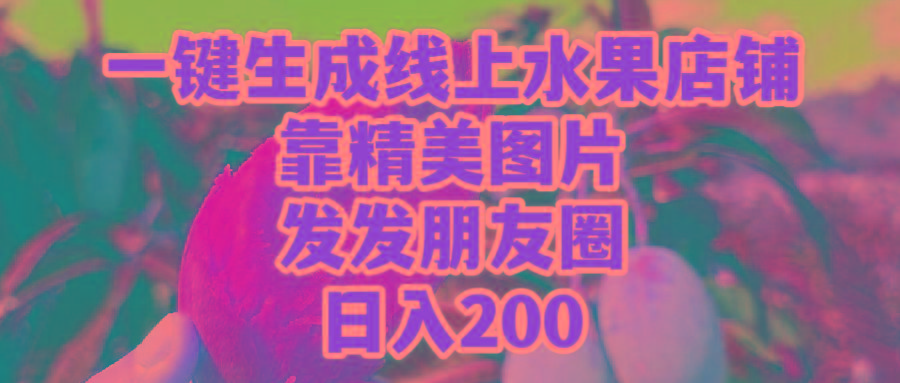 (9467期)一键生成线上水果店，靠精美图片发发朋友圈，也能日入200-heixxmi