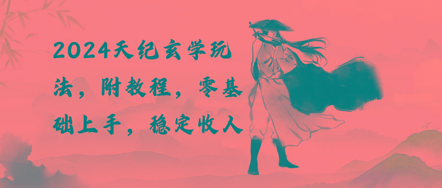 2024天纪玄学玩法，零基础上手，稳定收入(教程+工具-heixxmi