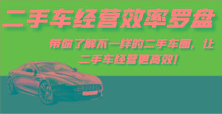 二手车经营效率罗盘-带你了解不一样的二手车圈，让二手车经营更高效！-heixxmi