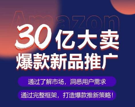 亚马逊·30亿大卖爆款新品推广，可复制、全程案例实操的爆款推新SOP-heixxmi
