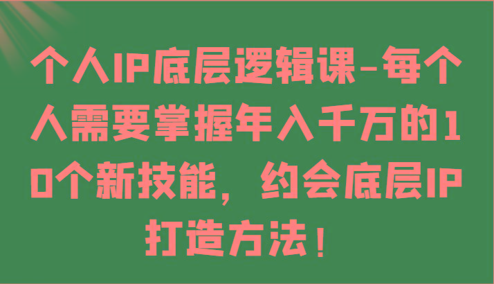 个人IP底层逻辑-掌握年入千万的10个新技能，约会底层IP的打造方法！-heixxmi