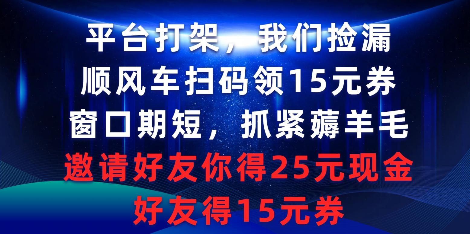 (9316期)平台打架我们捡漏，顺风车扫码领15元券，窗口期短抓紧薅羊毛，邀请好友...-heixxmi