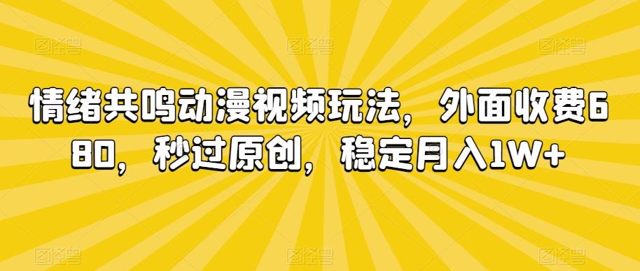 情绪共鸣动漫视频玩法，外面收费680，秒过原创，稳定月入1W+【揭秘】-heixxmi