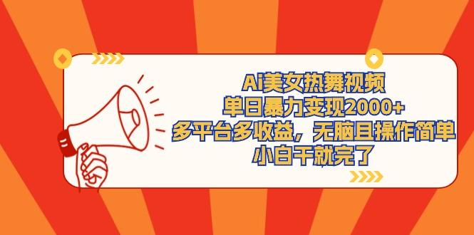(9271期)Ai美女热舞视频，单日暴力变现2000+，多平台多收益，无脑且操作简单，小...-heixxmi