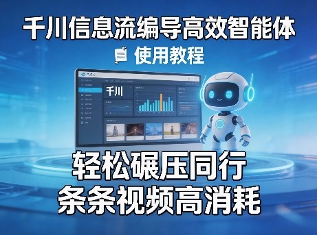 千川信息流编导高效智能体+使用教程，轻松碾压同行，实现条条视频高消耗-heixxmi