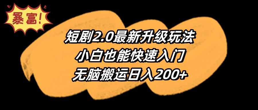 (9375期)短剧2.0最新升级玩法，小白也能快速入门，无脑搬运日入200+-heixxmi