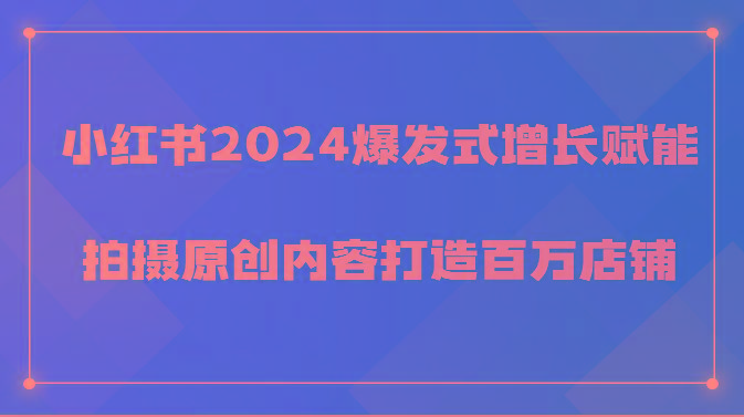 小红书2024爆发式增长赋能，拍摄原创内容打造百万店铺！-heixxmi