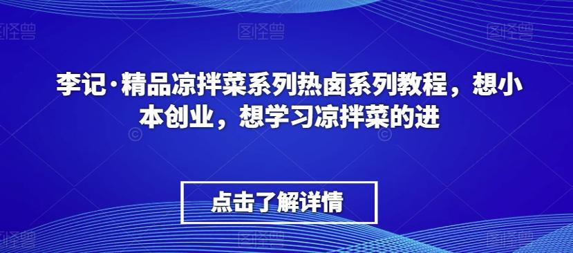 李记·精品凉拌菜系列热卤系列教程，想小本创业，想学习凉拌菜的进-heixxmi