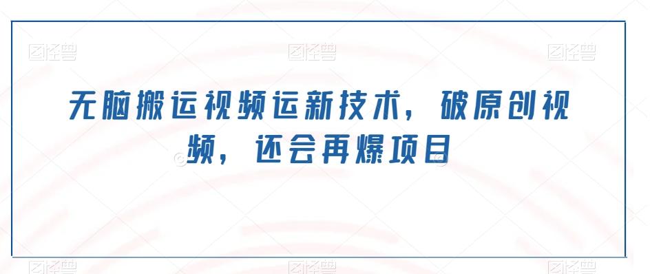 无脑搬运视频运新技术，破原创视频，还会再爆项目-heixxmi