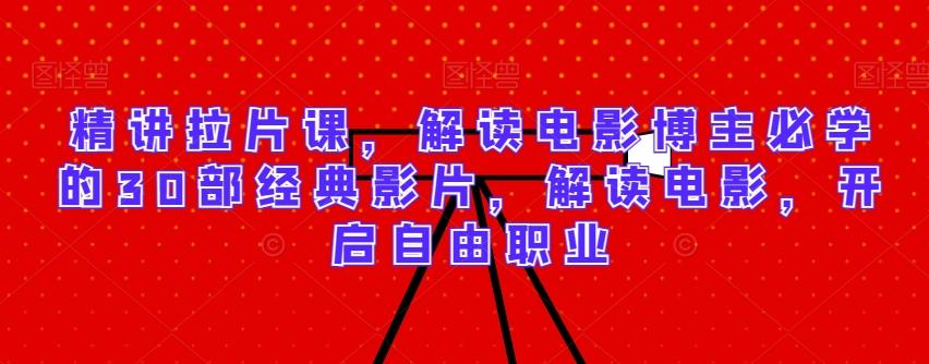 精讲拉片课，解读电影博主必学的30部经典影片，解读电影，开启自由职业-heixxmi