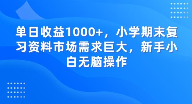 单日收益1000+，小学期末复习资料市场需求巨大，新手小白无脑操作-heixxmi