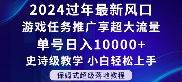 2024年过年新风口，游戏任务推广，享超大流量，单号日入10000+，小白轻松上手【揭秘】-heixxmi