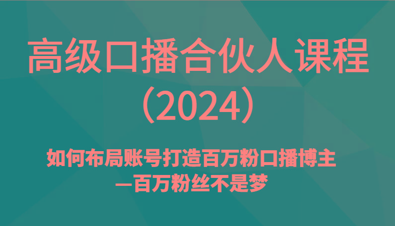 高级口播合伙人课程(2024)如何布局账号打造百万粉口播博主—百万粉丝不是梦-heixxmi