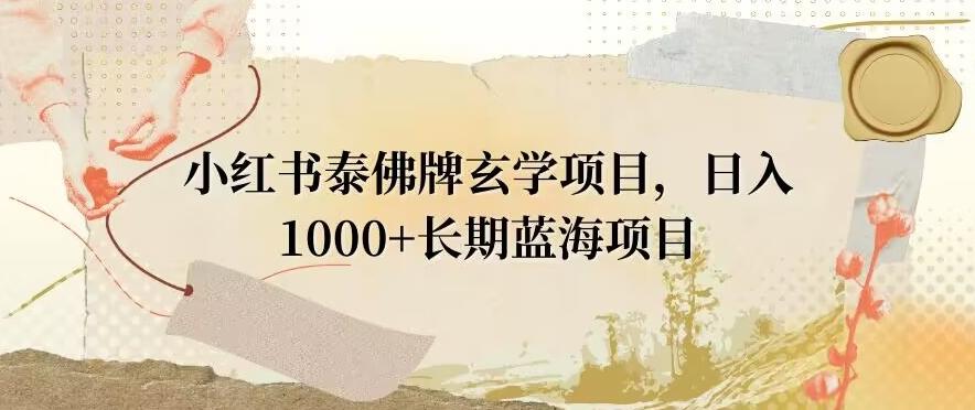 小红书泰佛牌玄学项目，日入1000+，打破传统，长期蓝海项目-heixxmi