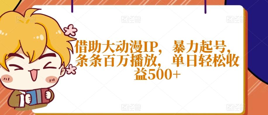 借助大动漫IP，暴力起号，条条百万播放，单日轻松收益500+【揭秘】-heixxmi