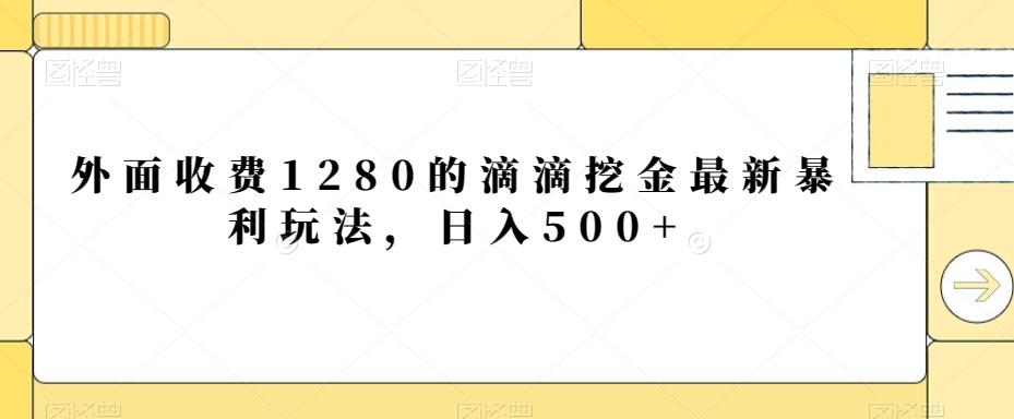 外面收费1280的滴滴挖金最新暴利玩法，日入500+-heixxmi