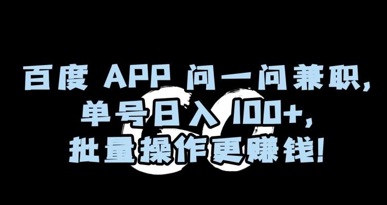 百度APP问一问兼职，单号日入100+，批量操作更赚钱【揭秘】-heixxmi