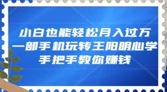 小白也能轻松月入过万，一部手机玩转王阳明心学，手把手教你赚钱【揭秘】-heixxmi