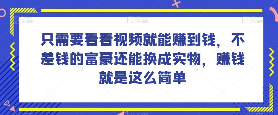 谁做过这么简单的项目？只需要看看视频就能赚到钱，不差钱的富豪还能换成实物，赚钱就是这么简单！【揭秘】-heixxmi