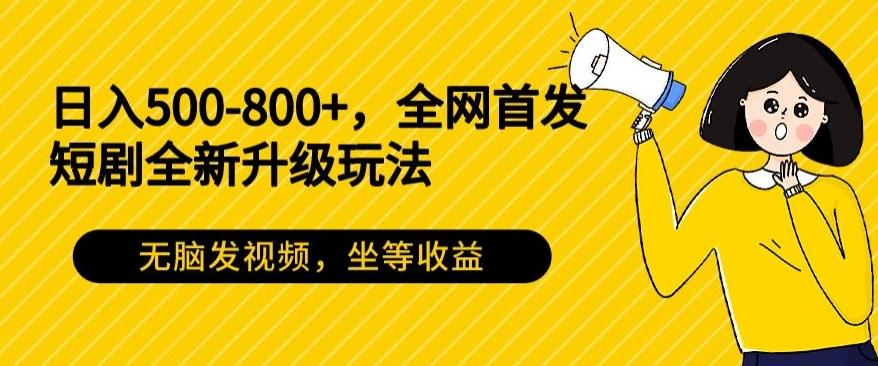 日入500-800+，全网首发短剧全新玩法，无脑发视频，坐等收益-heixxmi