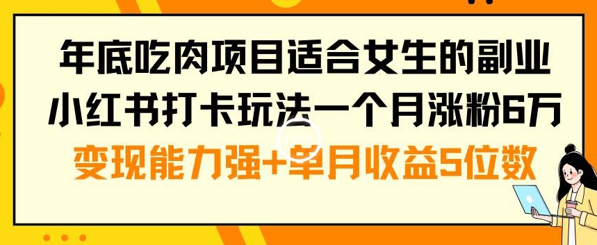 年底吃肉项目适合女生的副业小红书打卡玩法一个月涨粉6万+变现能力强+单月收益5位数【揭秘】-heixxmi