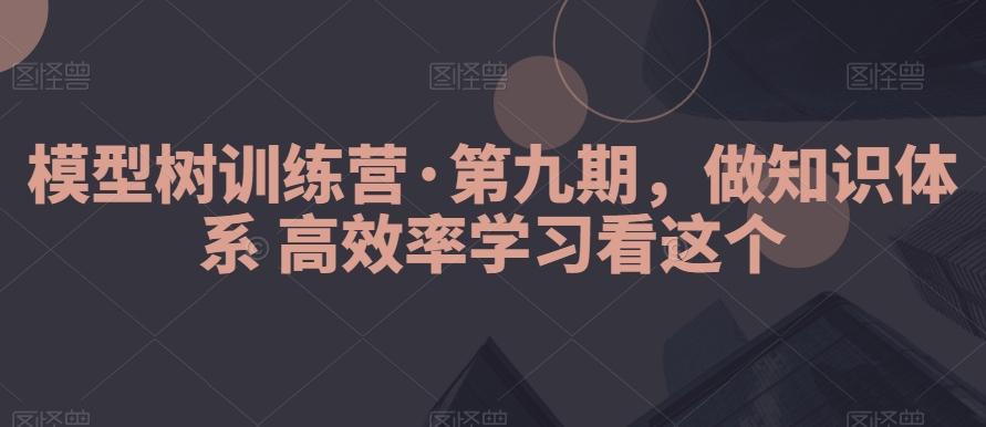模型树训练营·第九期，做知识体系高效率学习看这个-heixxmi
